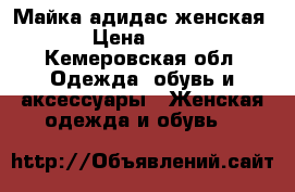 Майка адидас женская  › Цена ­ 700 - Кемеровская обл. Одежда, обувь и аксессуары » Женская одежда и обувь   